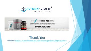 Thank You
Website: https://www.fitnesstack.com/store/gainers/weight-gainer/
 