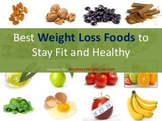 Best Weight Loss Foods to
Stay Fit and Healthy
Presented By: RoyalwayWeightLoss.com
 