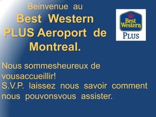 Beinvenue  au  Best  Western PLUS Aeroport  de  Montreal. Nous sommesheureux de  vousaccueillir! S.V.P.  laissez  nous  savoir  comment  nous  pouvonsvous  assister. 