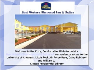 Welcome to the Cozy, Comfortable All-Suite Hotel -  Best Western Sherwood Inn & Suites AR  conveniently access to the University of Arkansas, Little Rock Air Force Base, Camp Robinson and William J.  Clinton Presidential Library 