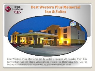 Best Western Plus Memorial
Inn & Suites
Best Western Plus Memorial Inn & Suites is located 20 minutes from Cox
Convention Center. Book value-priced Hotels in Oklahoma City OK for
better accommodation Visit www.bwplusmemorialokc.com.
 