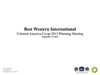 Kate Gallagher
@k8gallagher
kgallagher@paramore.is
Best Western International
Colonial America Co-op 2013 Planning Meeting
September 13, 2012
 
