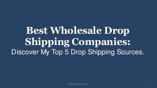 Best Wholesale Drop
Shipping Companies:
Discover My Top 5 Drop Shipping Sources.
InternetWD.com 1
 
