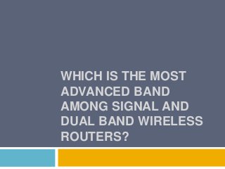 WHICH IS THE MOST
ADVANCED BAND
AMONG SIGNAL AND
DUAL BAND WIRELESS
ROUTERS?
 