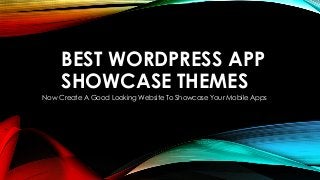 BEST WORDPRESS APP 
SHOWCASE THEMES 
Now Create A Good Looking Website To Showcase Your Mobile Apps 
 