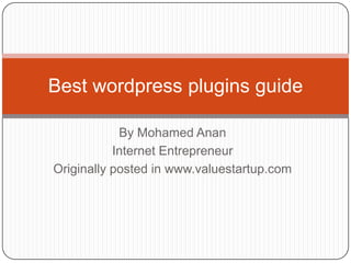 Best wordpress plugins guide

            By Mohamed Anan
           Internet Entrepreneur
Originally posted in www.valuestartup.com
 