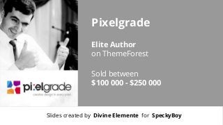 Pixelgrade
Elite Author
on ThemeForest
Sold between
$100 000 - $250 000

Slides created by Divine Elemente for SpeckyBoy

 
