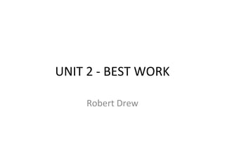 UNIT 2 - BEST WORK
Robert Drew
 
