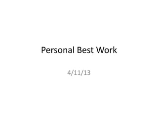 Personal Best Work
4/11/13

 