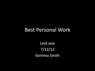Best Personal Work

      Unit one
      7/12/12
    Gemma Smith
 