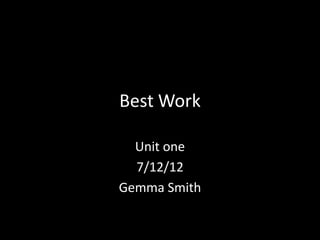 Best Work

  Unit one
  7/12/12
Gemma Smith
 