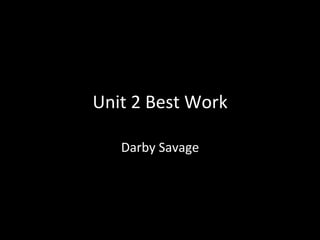 Unit	
  2	
  Best	
  Work	
  
Darby	
  Savage	
  
 