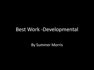 Best Work -Developmental

     By Summer Morris
 