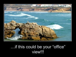 …if this could be your “office”
            view!!!
 