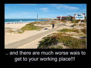.. and there are much worse wais to
     get to your working place!!!
 
