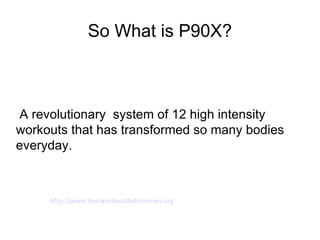 So What is P90X?



A revolutionary system of 12 high intensity
workouts that has transformed so many bodies
everyday.



     http://www.bestworkoutdvdsreviews.org
 
