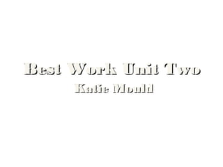 Katie MouldKatie Mould
Best Work Unit TwoBest Work Unit Two
 