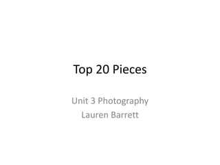 Top 20 Pieces
Unit 3 Photography
Lauren Barrett

 