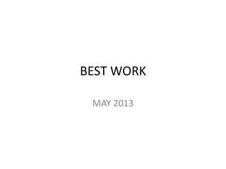BEST WORK
MAY 2013
 
