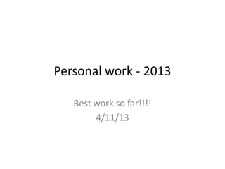 Personal work - 2013
Best work so far!!!!
4/11/13

 