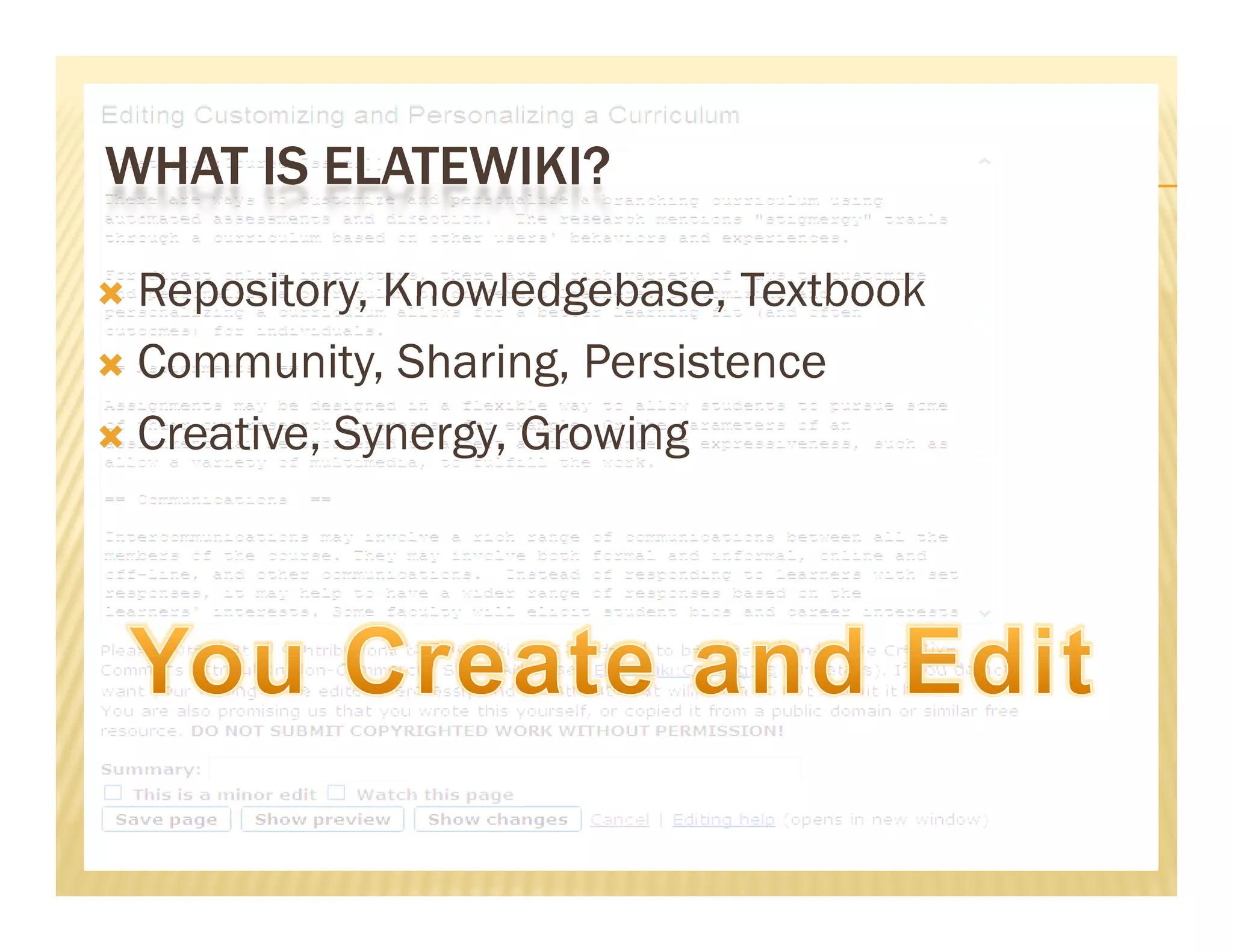 WHAT IS ELATEWIKI?

 Repository, Knowledgebase, Textbook
  Repository Knowledgebase
 Community, Sharing, Persistence

CCreative, S
            Synergy, G
                     Growing
 