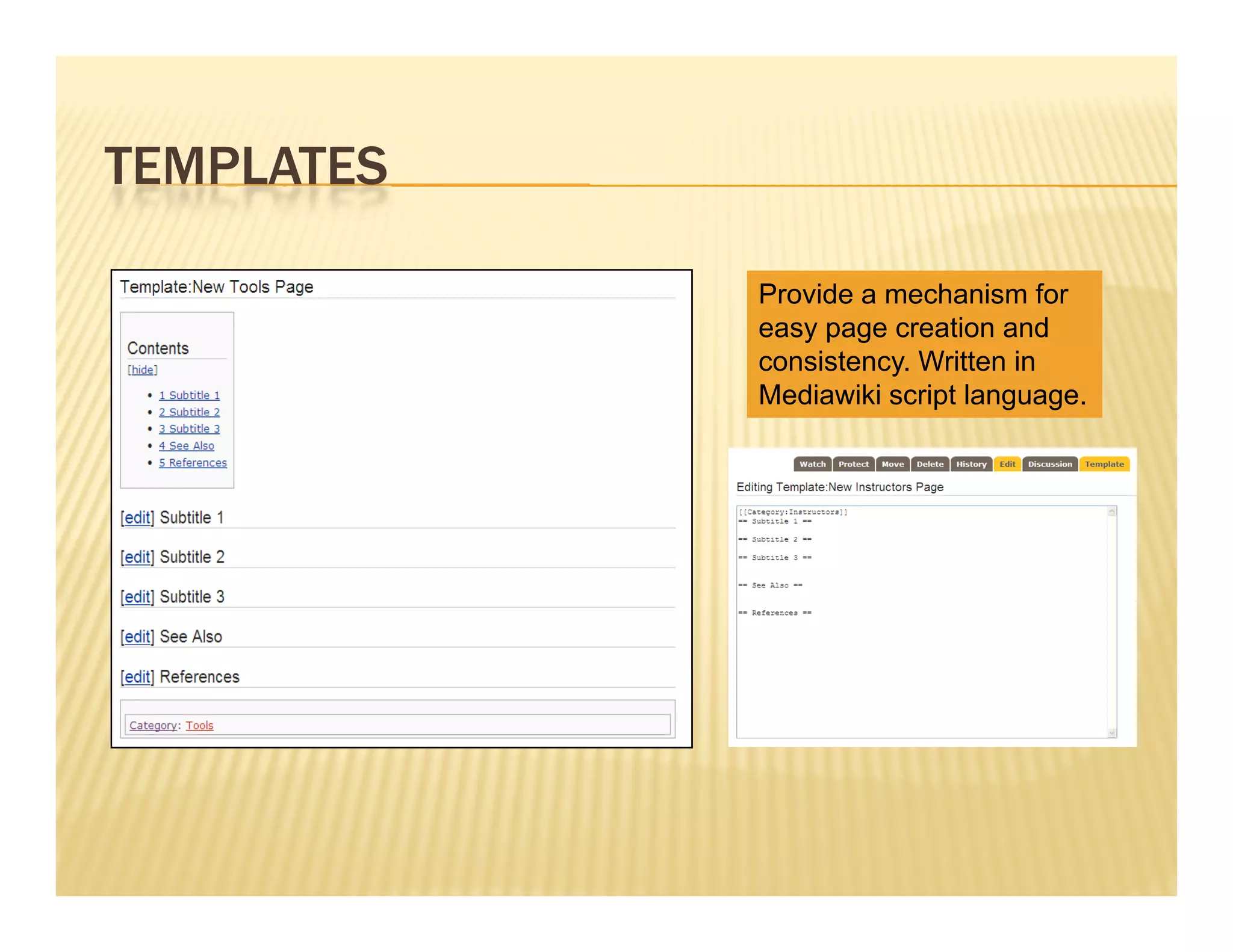 TEMPLATES

            Provide a mechanism for
            easy page creation and
            consistency. Written in
            Mediawiki script language.
 