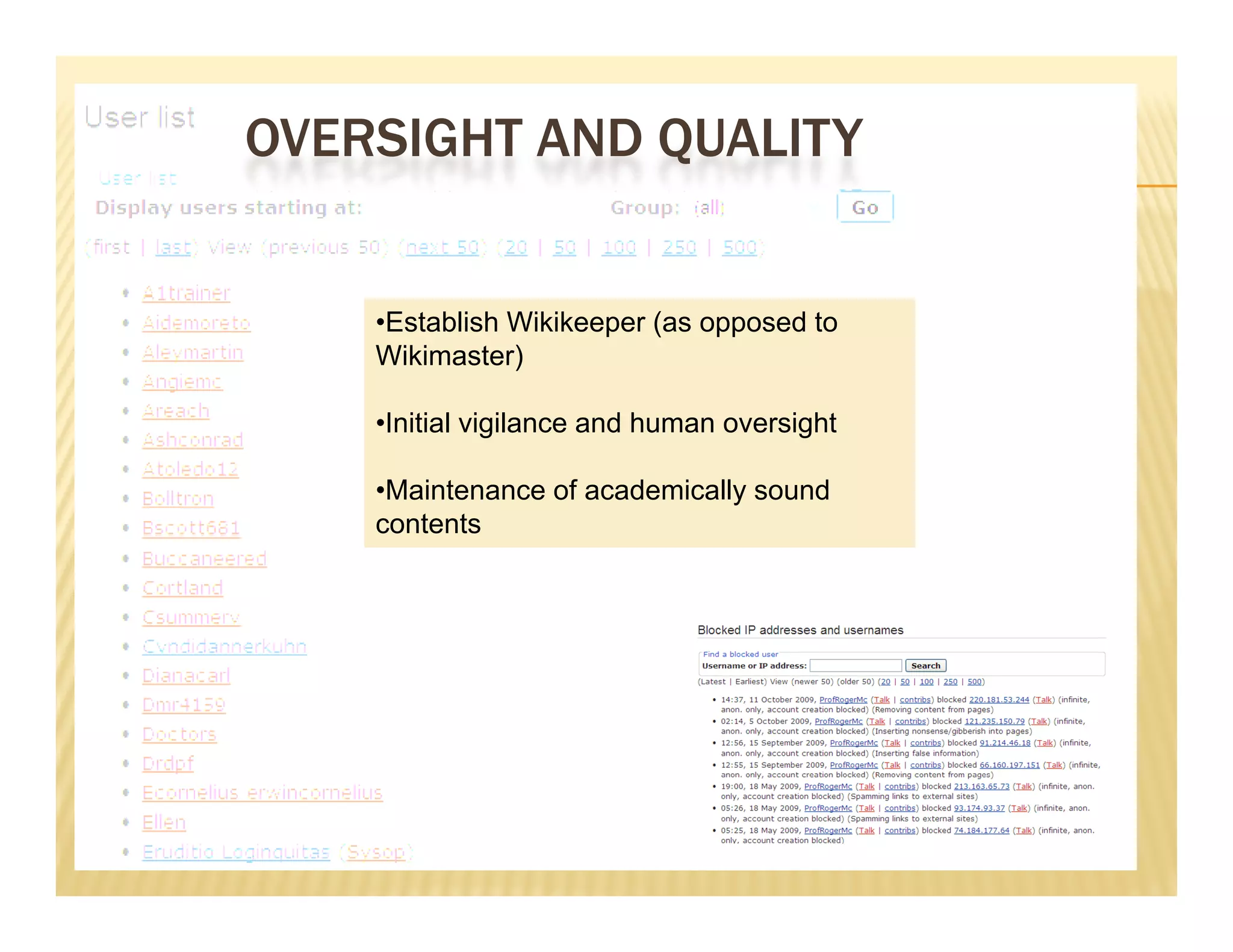 OVERSIGHT AND QUALITY


    •Establish Wikikeeper (as opposed to
    Wikimaster)

    •Initial vigilance and human oversight
     I iti l i il        dh           i ht

    •Maintenance of academically sound
    contents
 