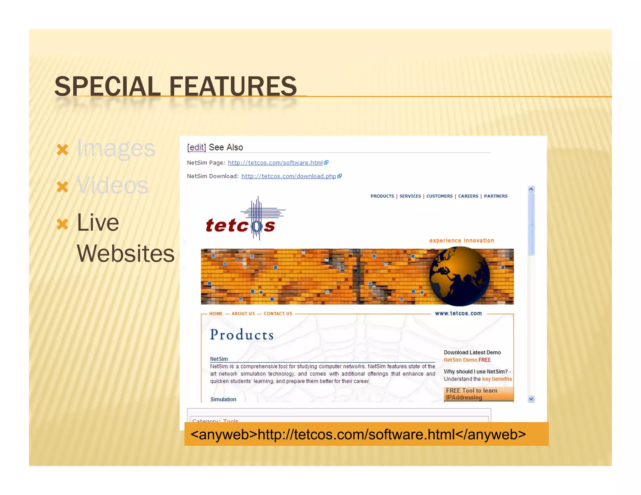 SPECIAL FEATURES

 Images
 Videos

 Li
  Live
  Websites




             <anyweb>http://tetcos.com/software.html</anyweb>
 