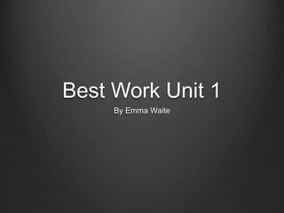 Best Work Unit 1
     By Emma Waite
 