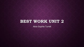 BEST WORK UNIT 2
Alice Sophie Turrell
 