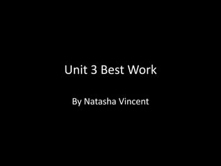 Unit 3 Best Work

 By Natasha Vincent
 