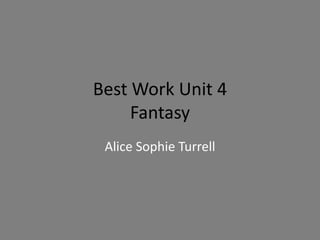 Best Work Unit 4
Fantasy
Alice Sophie Turrell
 