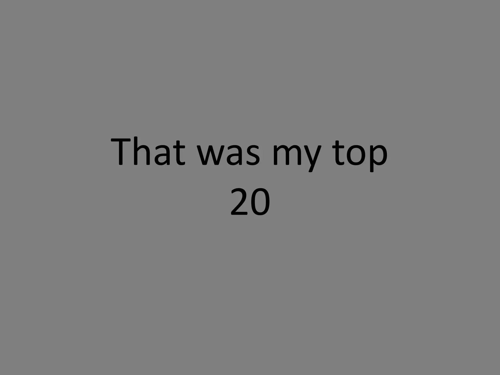 That was my top
20
 