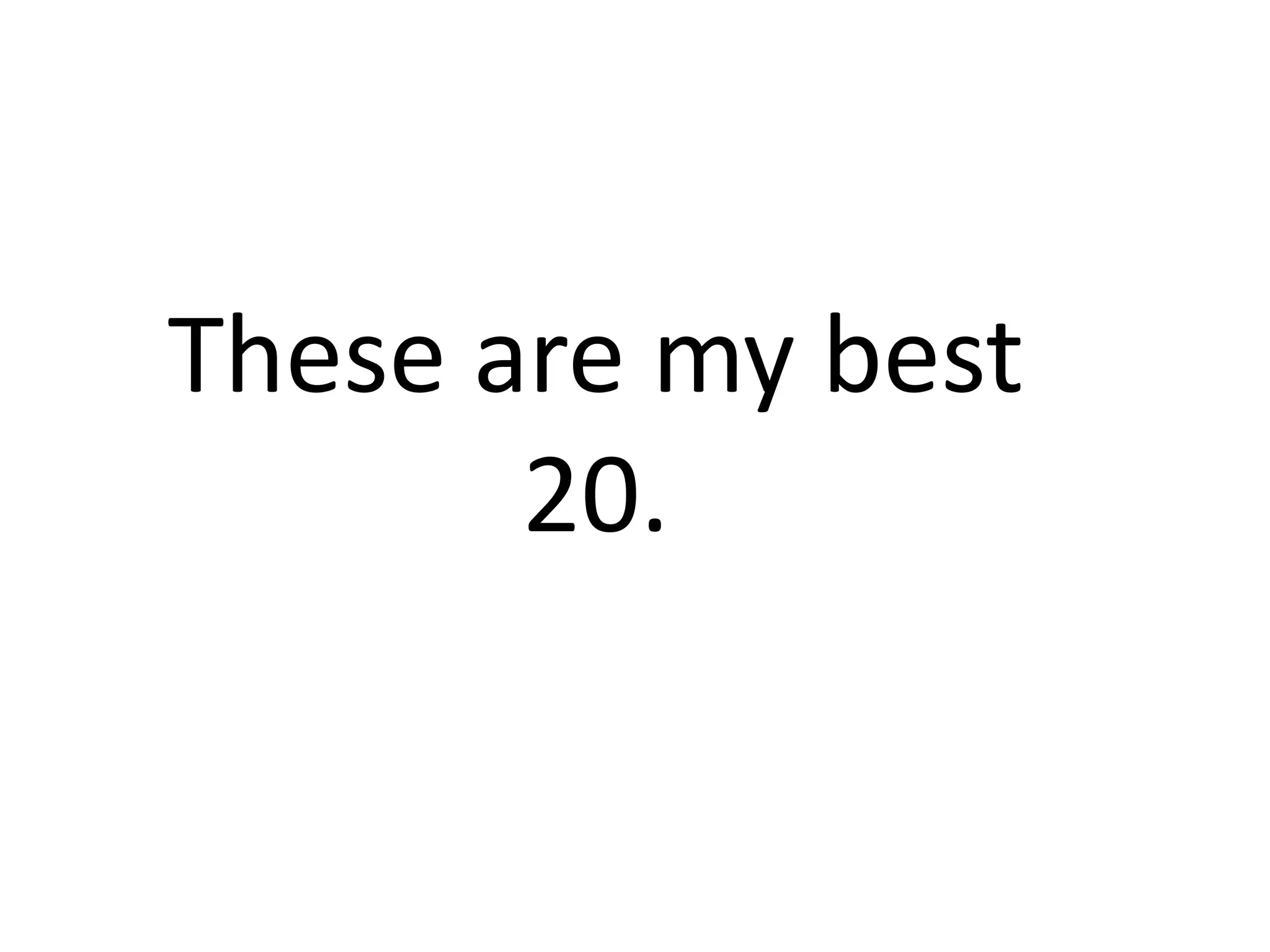 These are my best
20.