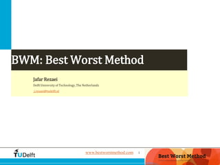1Challenge the future
BWM: Best Worst Method
Jafar Rezaei
Delft University of Technology, The Netherlands
j.rezaei@tudelft.nl
www.bestworstmethod.com
 
