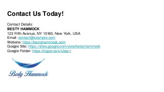 Contact Us Today!
Contact Details:
BESTY HAMMOCK
123 Fifth Avenue, NY 10160, New York, USA
Email: contact@example.com
Website: https://bestyhammock.com
Google Site: https://sites.google.com/view/bestyhammock
Google Folder: https://mgyb.co/s/Uxqv1
 