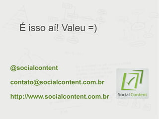 É isso aí! Valeu =) @socialcontent [email_address] http://www.socialcontent.com.br 