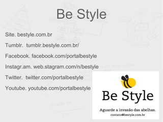 Be Style Site. bestyle.com.br Tumblr. tumblr.bestyle.com.br/ Facebook. facebook.com/portalbestyle Instagr.am. web.stagram.com/n/bestyle Twitter. twitter.com/portalbestyle Youtube. youtube.com/portalbestyle 