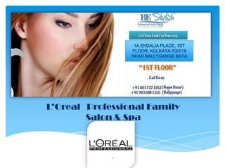 L’Oreal Professional Family
Salon & Spa
1
1A EKDALIA PLACE, 1ST
FLOOR, KOLKATA-700019
NEAR BALLYGANGE BATA
 
