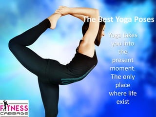 The Best Yoga Poses
Yoga takes
you into
the
present
moment.
The only
place
where life
exist
 
