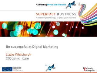 Serco Internal 
Be successful at Digital Marketing Lizzie Whitchurch @Cosmic_lizzie  