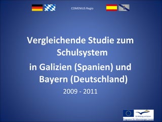 COMENIUS Regio Vergleichende Studie zum Schulsystem  in Galizien (Spanien) und Bayern (Deutschland) 2009 - 2011 