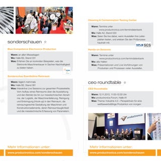 Mehr Informationen unter:Mehr Informationen unter:
ceo roundtable
Wann: 12.11.2013, 11:00-12:30 Uhr
Wo: productronica Forum, Halle A1
Was: Thema: Industrie 4.0 – Perspektiven für eine
wettbewerbsfähige Produktion von morgen
CEO Roundtable
www.productronica.com/sonderschauen
sonderschauen
Wann: Termine unter
www.productronica.com/termindatenbank
Wo: alle Hallen
Was: Präsentationen und Live-Vorführungen von
Produkten und Prozessen vieler Aussteller.
Hands-on Sessions
Wann: Termine unter
www.productronica.com/termindatenbank
Wo: Halle A2, Stand 530
Was: Seien Sie live dabei, wenn Aussteller ihre Leiter-
platten testen, und erleben Sie den Prüfprozess
hautnah mit.
Cleaning & Contamination Testing Center
Wann: an allen Messetagen
Wo: Halle B2, Stand 331
Was: Erfahren Sie an konkreten Beispielen, was die
Elektronik-Maschinenbauer in Sachen Nachhaltigkeit
zu bieten haben.
Blue Competence Electronics Production
Sonderschau Eventbühne Reinraum
Wann: täglich mehrmals
Wo: Halle B2, Stand 381
Was: Interaktive Live Sessions zur gesamten Prozesskette.
Vom Aufbau eines Reinraums über die Ausstattung
und den Betrieb bis hin zur messtechnischen Abnah-
me, der Logistik, der Maschinenlieferung, Reinigung
und Einbringung (Hook-up) in den Reinraum, die
reinraumgerechte Gestaltung der Maschinen und
Konstruktionselemente, deren Reinraumtauglichkeit
und die messtechnische Erfassung von Parametern.
www.productronica.com/sonderschauen
 