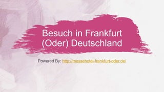 Besuch in Frankfurt
(Oder) Deutschland
Powered By: http://messehotel-frankfurt-oder.de/
 