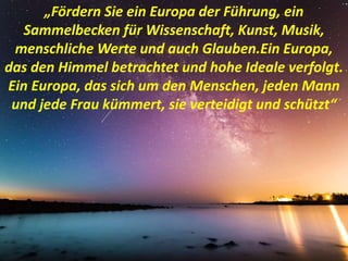 „Fördern Sie ein Europa der Führung, ein
Sammelbecken für Wissenschaft, Kunst, Musik,
menschliche Werte und auch Glauben.E...
