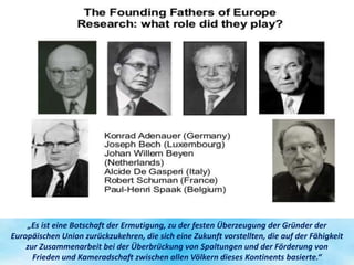 „Es ist eine Botschaft der Ermutigung, zu der festen Überzeugung der Gründer der
Europäischen Union zurückzukehren, die si...