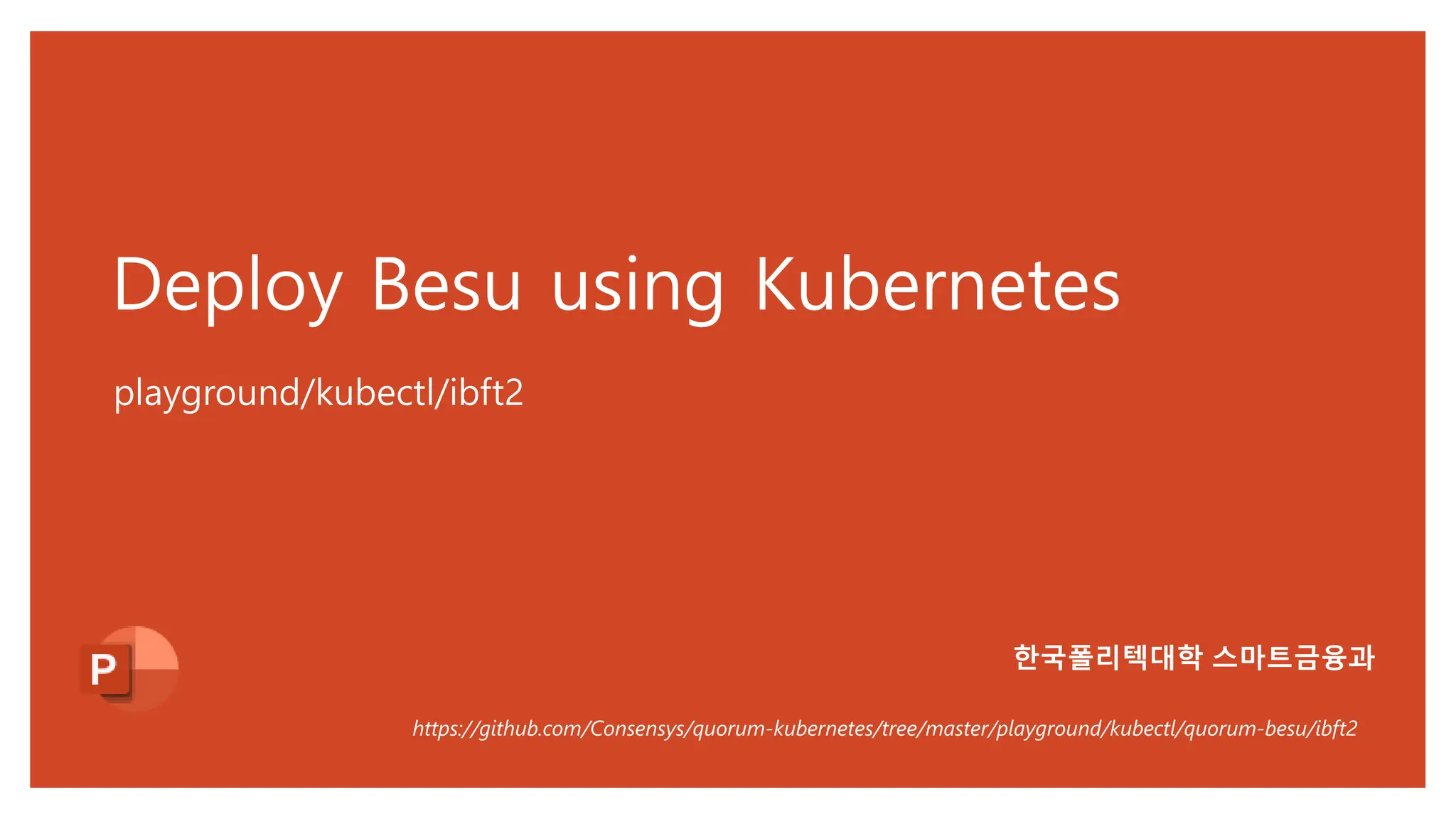 Deploy Besu using Kubernetes
playground/kubectl/ibft2
https://github.com/Consensys/quorum-kubernetes/tree/master/playground/kubectl/quorum-besu/ibft2
한국폴리텍대학 스마트금융과
 
