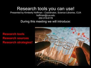 Research tools you can use!
Presented by Kimberly Hoffman - Coordinator, Science Libraries, CUA
hoffman@cua.edu
202-319-6178
During this meeting we will introduce:
Research tools
Research sources
Research strategies!
 