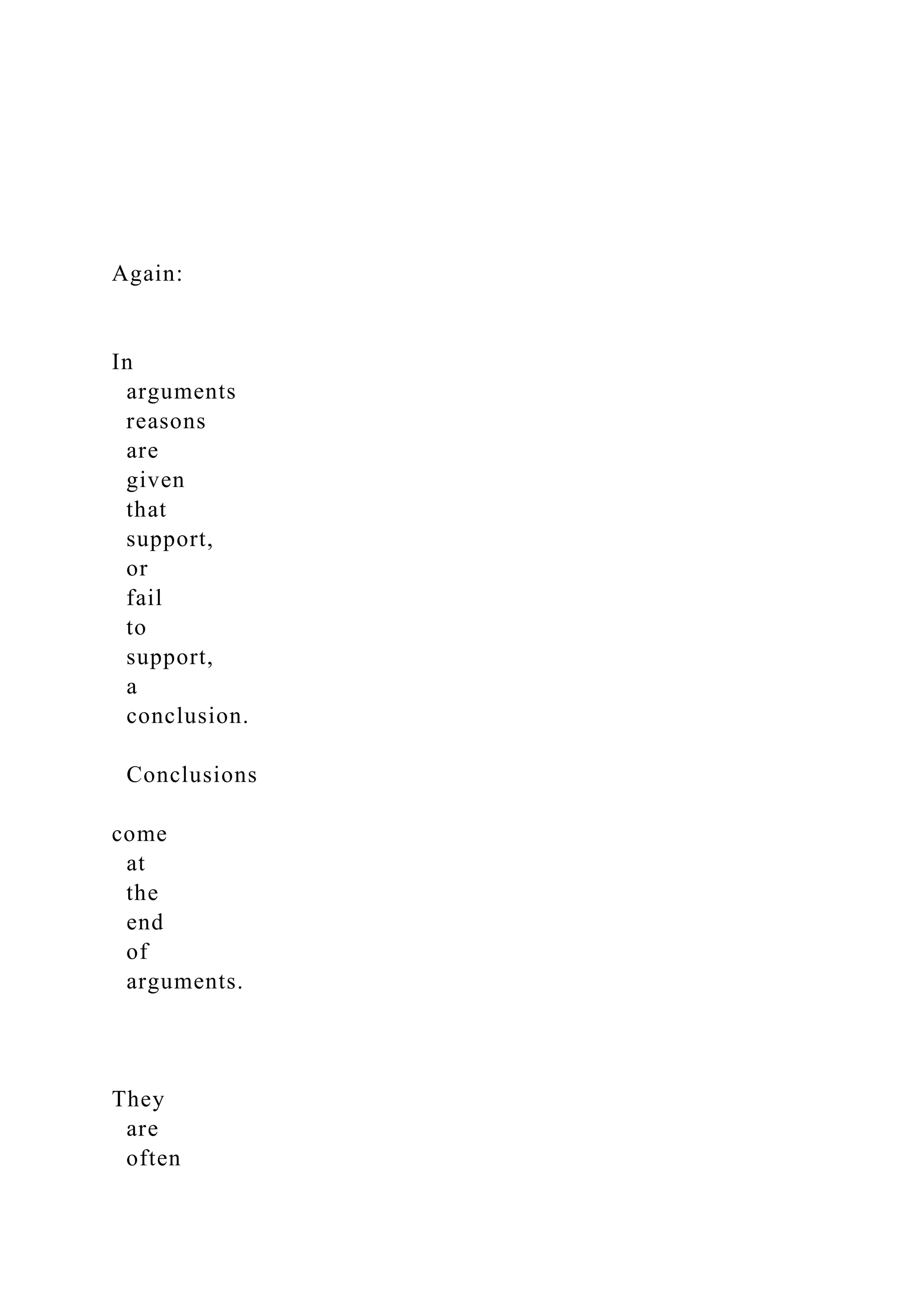 Again:
In
arguments
reasons
are
given
that
support,
or
fail
to
support,
a
conclusion.
Conclusions
come
at
the
end
of
arguments.
They
are
often
 