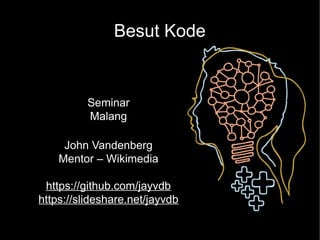 Besut Kode
Seminar
Malang
John Vandenberg
Mentor – Wikimedia
https://github.com/jayvdb
https://slideshare.net/jayvdb
 